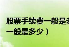 股票手续费一般是多少举例说明（股票手续费一般是多少）