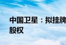 中国卫星：拟挂牌转让神舟生物科技8.33%股权
