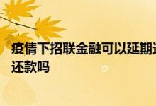 疫情下招联金融可以延期还款吗 疫情期间招联金融可以延期还款吗