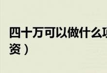 四十万可以做什么项目（四十万可以做什么投资）