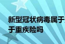 新型冠状病毒属于重疾险吗 新型冠状病毒属于重疾险吗