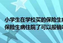 小学生在学校买的保险生病住院可以报销吗 孩子在学校买的保险生病住院了可以报销吗