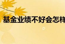 基金业绩不好会怎样 基金业绩不好会怎么样