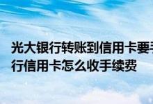 光大银行转账到信用卡要手续费 兴业银行跨行转帐到光大银行信用卡怎么收手续费