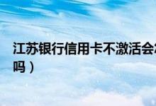 江苏银行信用卡不激活会怎样（江苏银行信用卡没激活能用吗）