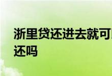 浙里贷还进去就可以借出来吗 浙里贷随借随还吗
