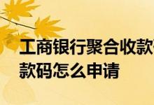 工商银行聚合收款码怎么申请 工商银行的收款码怎么申请