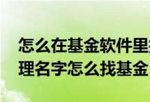 怎么在基金软件里找基金经理人 知道基金经理名字怎么找基金