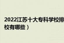 2022江苏十大专科学校排行（江苏专科学校排名江苏大专学校有哪些）