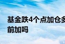基金跌4个点加仓多少 基金跌加仓为什么3点前加吗