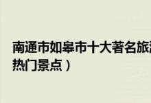 南通市如皋市十大著名旅游景点（如皋市有哪些好玩的地方热门景点）