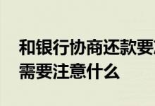 和银行协商还款要准备什么 和银行协商还款需要注意什么