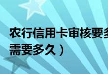 农行信用卡审核要多久（农业银行信用卡审批需要多久）