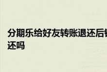 分期乐给好友转账退还后钱去哪了 分期乐转账退还了还需要还吗