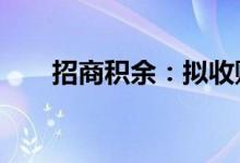 招商积余：拟收购新中物业67%股权