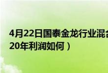 4月22日国泰金龙行业混合基金基本费率是多少（该基金2020年利润如何）