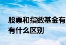 股票和指数基金有什么区别 股票指数与基金有什么区别