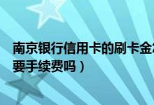 南京银行信用卡的刷卡金怎么用（南京银行信用卡异地刷卡要手续费吗）