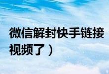 微信解封快手链接（朋友圈可以直接观看快手视频了）