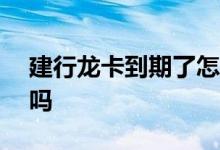 建行龙卡到期了怎么换卡 建行龙卡要换ic卡吗