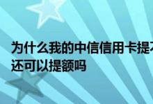 为什么我的中信信用卡提不了额度 我的中信信用卡额度为零还可以提额吗