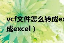 vcf文件怎么转成excel wps（vcf文件怎么转成excel）
