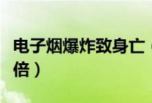 电子烟爆炸致身亡（电子烟危害是普通香烟十倍）