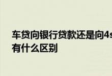 车贷向银行贷款还是向4s店贷款 在4s店贷款和在银行贷款有什么区别