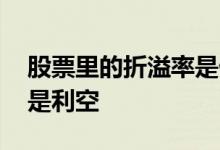 股票里的折溢率是什么意思 折溢率是利好还是利空