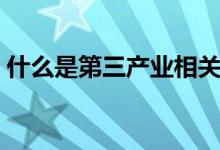 什么是第三产业相关行业（什么是第三产业）