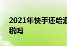 2021年快手还给退税吗 2020年快手还给退税吗