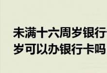 未满十六周岁银行卡可以大额转账 未满十六岁可以办银行卡吗