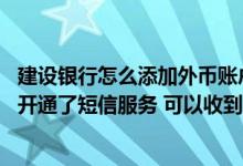 建设银行怎么添加外币账户 建设银行：我公司企业外币账户开通了短信服务 可以收到变动短信吗