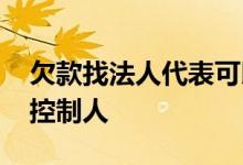 欠款找法人代表可以吗 欠款找法人还是实际控制人