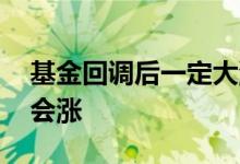 基金回调后一定大涨吗 基金回调后为什么还会涨