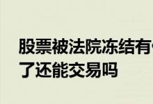 股票被法院冻结有什么影响 股票被法院冻结了还能交易吗
