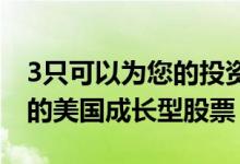 3只可以为您的投资组合提供动力的有吸引力的美国成长型股票