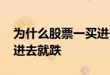 为什么股票一买进去就下跌 为什么股票一买进去就跌