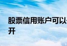 股票信用账户可以开几个 股票信用账户怎么开