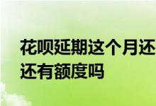 花呗延期这个月还有额度吗 花呗延期后本月还有额度吗