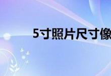 5寸照片尺寸像素（5寸照片尺寸）