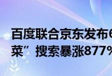 百度联合京东发布618消费趋势报告：“预制菜”搜索暴涨877%