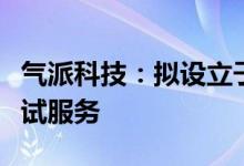 气派科技：拟设立子公司开展集成电路晶圆测试服务