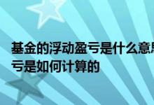基金的浮动盈亏是什么意思 中国银行：我查到的基金浮动盈亏是如何计算的