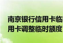 南京银行信用卡临时额度怎么提 南京银行信用卡调整临时额度