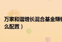 万家和谐增长混合基金赚钱吗（2021年第四季度基金资产怎么配置）