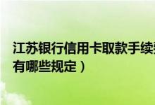江苏银行信用卡取款手续费多少（江苏银行信用卡手续费都有哪些规定）