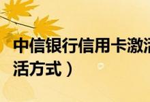 中信银行信用卡激活时间（中信银行信用卡激活方式）