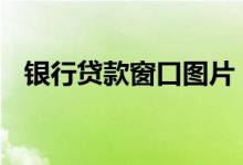 银行贷款窗口图片 银行贷款去哪个窗口办