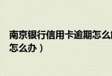 南京银行信用卡逾期怎么解决（南京银行信用卡逾期被冻结怎么办）